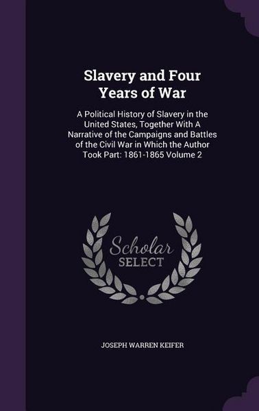 Produktbild: Slavery and Four Years of War: A Political History of Slavery in the United States, Together With A Narrative of the Campaigns and Battles of the Civ