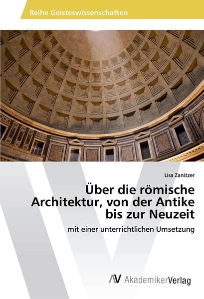 Über die römische Architektur, von der Antike bis zur Neuzeit, Taschenbuch von Lisa Zanitzer, AV Akademikerverlag, 9786202208406