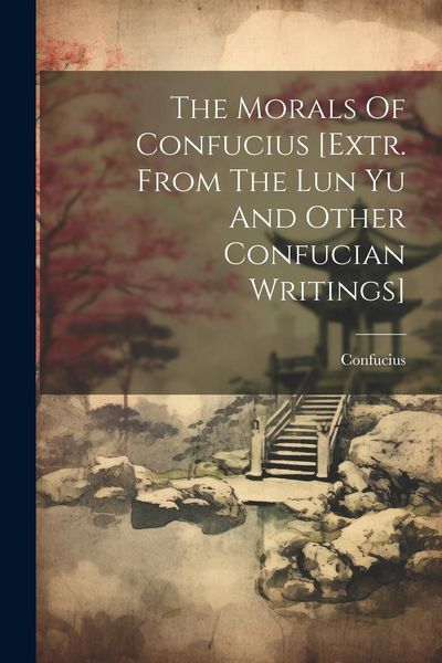 Produktbild: The Morals Of Confucius [extr. From The Lun Yu And Other Confucian Writings]