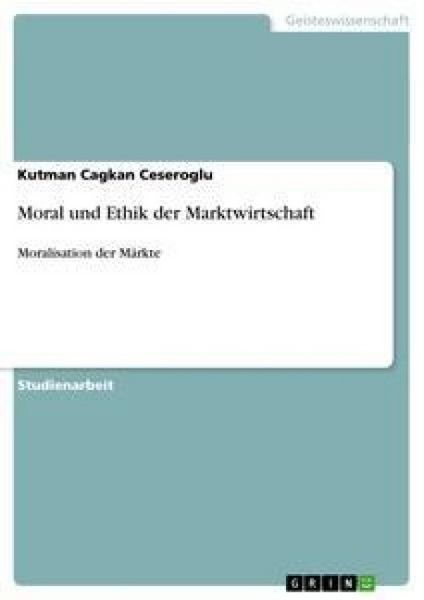 Moral und Ethik der Marktwirtschaft, Taschenbuch von Kutman Cagkan Ceseroglu, GRIN, 9783640306299