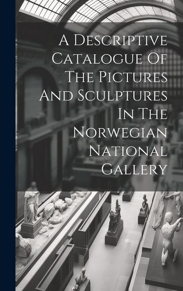Produktbild: A Descriptive Catalogue Of The Pictures And Sculptures In The Norwegian National Gallery
