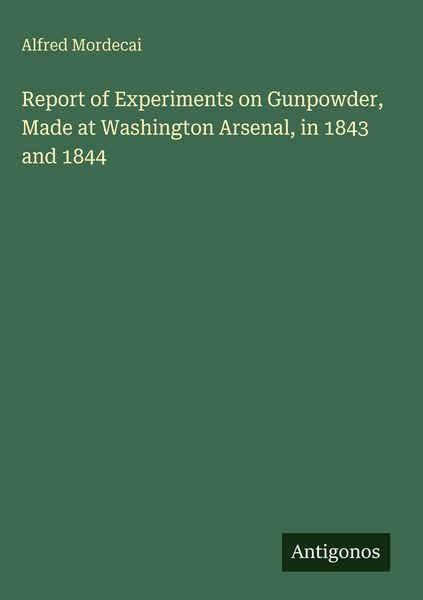 Produktbild: Report of Experiments on Gunpowder, Made at Washington Arsenal, in 1843 and 1844