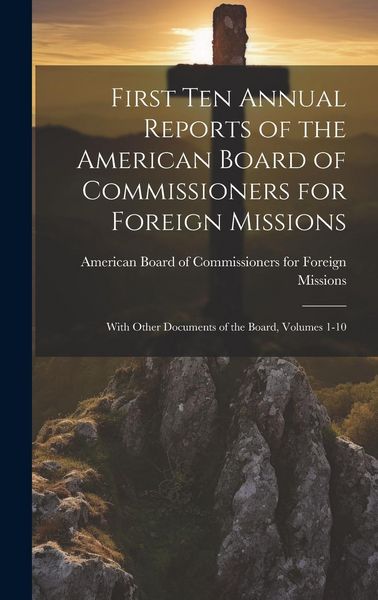 Produktbild: First Ten Annual Reports of the American Board of Commissioners for Foreign Missions: With Other Documents of the Board, Volumes 1-10