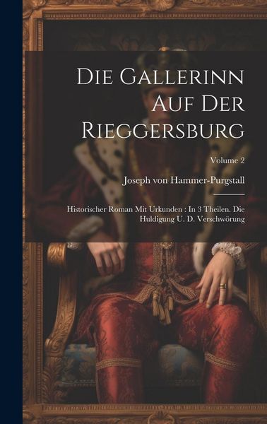Produktbild: Die Gallerinn Auf Der Rieggersburg: Historischer Roman Mit Urkunden: In 3 Theilen. Die Huldigung U. D. Verschw&ouml;rung; Volume 2