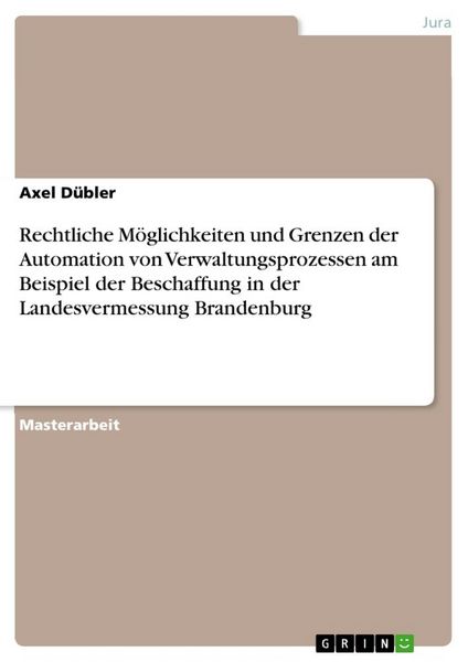 Rechtliche Möglichkeiten und Grenzen der Automation von Verwaltungsprozessen am Beispiel der Beschaffung in der Landesvermessung Brandenburg,