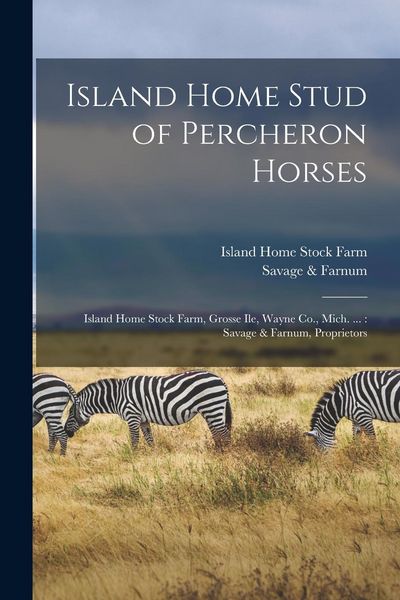 Produktbild: Island Home Stud of Percheron Horses: Island Home Stock Farm, Grosse Ile, Wayne Co., Mich. ...: Savage & Farnum, Proprietors