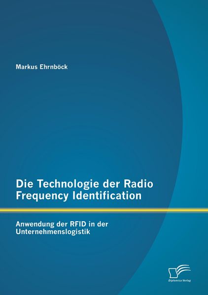 Produktbild: Die Technologie der Radio Frequency Identification: Anwendung der RFID in der Unternehmenslogistik