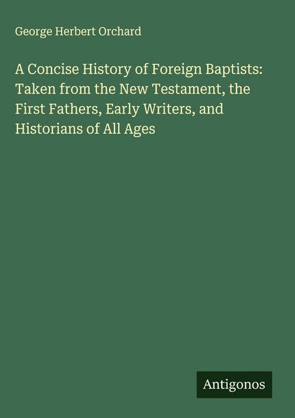 Produktbild: A Concise History of Foreign Baptists: Taken from the New Testament, the First Fathers, Early Writers, and Historians of All Ages
