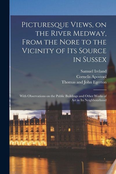 Produktbild: Picturesque Views, on the River Medway, From the Nore to the Vicinity of Its Source in Sussex: With Observations on the Public Buildings and Other Wor