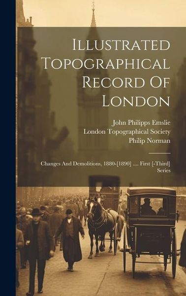 Produktbild: Illustrated Topographical Record Of London: Changes And Demolitions, 1880-[1890] .... First [-third] Series