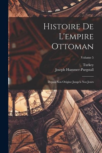 Produktbild: Histoire De L'empire Ottoman: Depuis Son Origine Jusqu'&agrave; Nos Jours; Volume 5
