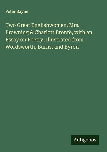 Produktbild: Two Great Englishwomen. Mrs. Browning & Charlott Bront&euml;, with an Essay on Poetry, Illustrated from Wordsworth, Burns, and Byron