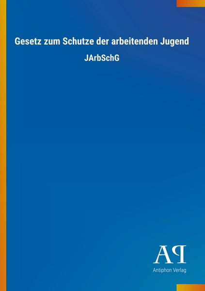 Gesetz zum Schutze der arbeitenden Jugend, Taschenbuch von Antiphon Verlag, Antiphon, 9783731416333
