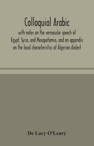 Produktbild: Colloquial Arabic; With Notes On The Vernacular Speech Of Egypt, Syria, And Mesopotamia, And An Appendix On The Local Characteristics Of Algerian Dial