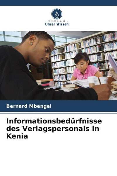Informationsbedürfnisse des Verlagspersonals in Kenia, Taschenbuch von Bernard Mbengei, Verlag Unser Wissen, 9786205420799