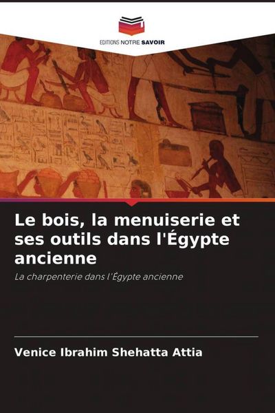Produktbild: Le bois, la menuiserie et ses outils dans l'&Eacute;gypte ancienne