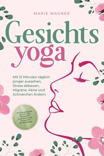 Produktbild: Gesichtsyoga: Mit 12 Minuten t&auml;glich j&uuml;nger aussehen, Stress abbauen, Migr&auml;ne, Akne und Schnarchen lindern - Der Komplettguide mit Face Yoga &Uuml;bungspla