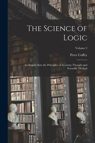 Produktbild: The Science of Logic: An Inquiry Into the Principles of Accurate Thought and Scientific Method; Volume 2