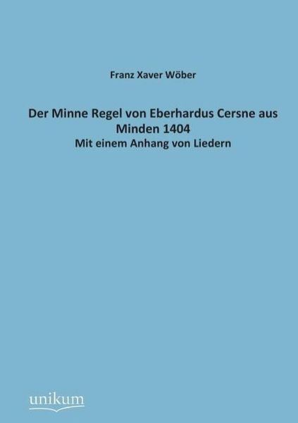 Wöber, F: Minne Regel von Eberhardus Cersne aus Minden 1404, Taschenbuch von Franz Xaver Wöber, Unikum, 9783845742977