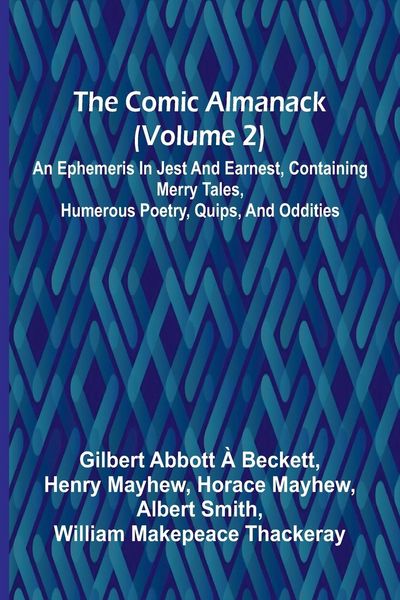 Produktbild: The Comic Almanack (Volume 2); An Ephemeris In Jest And Earnest, Containing Merry Tales, Humerous Poetry, Quips, And Oddities