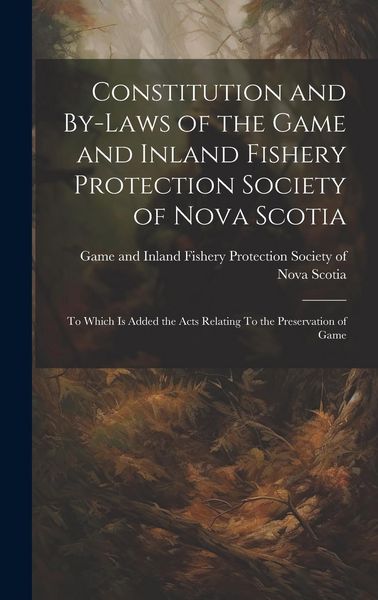 Produktbild: Constitution and By-laws of the Game and Inland Fishery Protection Society of Nova Scotia: To Which is Added the Acts Relating To the Preservation of