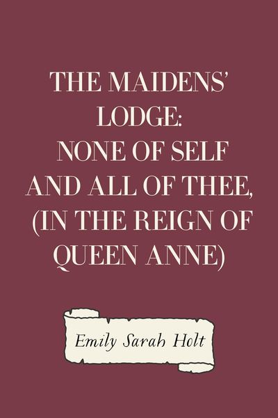 Produktbild: The Maidens' Lodge: None of Self and All of Thee, (In the Reign of Queen Anne)