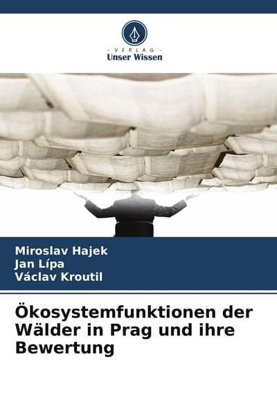 Ökosystemfunktionen der Wälder in Prag und ihre Bewertung, Taschenbuch von Miroslav Hajek , Jan Lípa , Václav Kroutil, Verlag Unser Wissen,