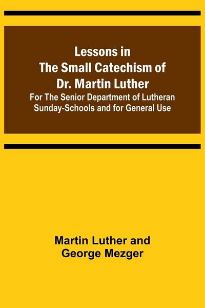 Produktbild: Lessons in the Small Catechism of Dr. Martin Luther ; For the Senior Department of Lutheran Sunday-Schools and for General Use