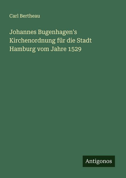 Johannes Bugenhagen's Kirchenordnung für die Stadt Hamburg vom Jahre 1529, Taschenbuch von Carl Bertheau, Antigonos Verlag, 9783563904428