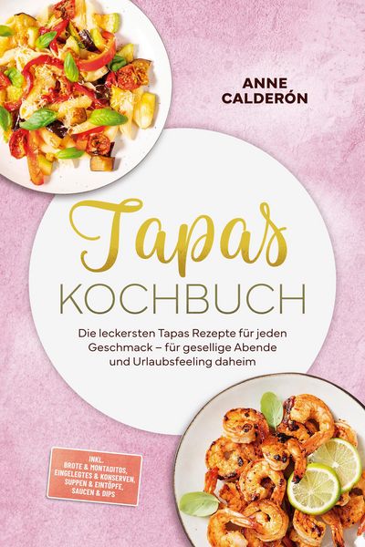 Produktbild: Tapas Kochbuch: Die leckersten Tapas Rezepte f&uuml;r jeden Geschmack - f&uuml;r gesellige Abende und Urlaubsfeeling daheim - inkl. Brote & Montaditos, Eingeleg