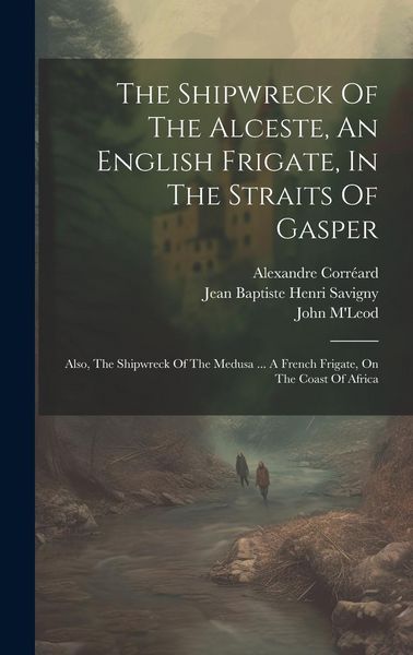 Produktbild: The Shipwreck Of The Alceste, An English Frigate, In The Straits Of Gasper: Also, The Shipwreck Of The Medusa ... A French Frigate, On The Coast Of Af