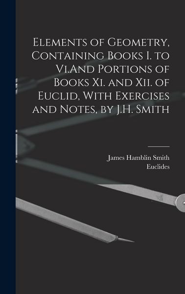 Produktbild: Elements of Geometry, Containing Books I. to Vi.And Portions of Books Xi. and Xii. of Euclid, With Exercises and Notes, by J.H. Smith