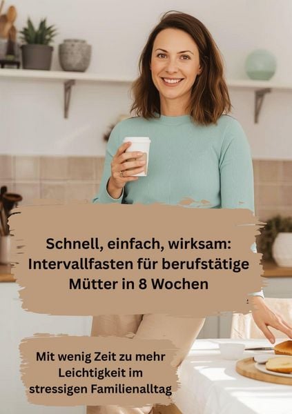 Produktbild: Schnell, einfach, wirksam: Intervallfasten f&uuml;r berufst&auml;tige M&uuml;tter in 8 Wochen