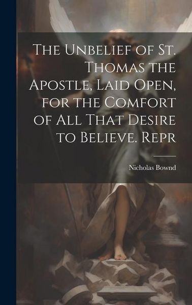 Produktbild: The Unbelief of St. Thomas the Apostle, Laid Open, for the Comfort of All That Desire to Believe. Repr