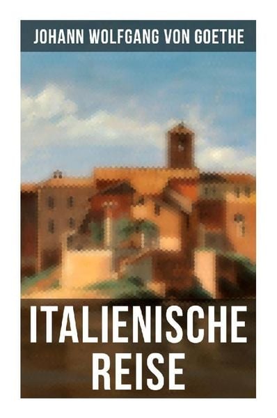 Goethe: Italienische Reise, Taschenbuch von Johann Wolfgang von Goethe, Musaicum Books, 978-80-272-5068-4