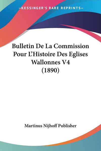 Produktbild: Bulletin De La Commission Pour L'Histoire Des Eglises Wallonnes V4 (1890)