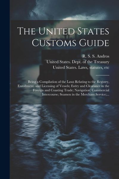 Produktbild: The United States Customs Guide; Being a Compilation of the Laws Relating to the Registry, Enrollment, and Licensing of Vessels; Entry and Clearance i