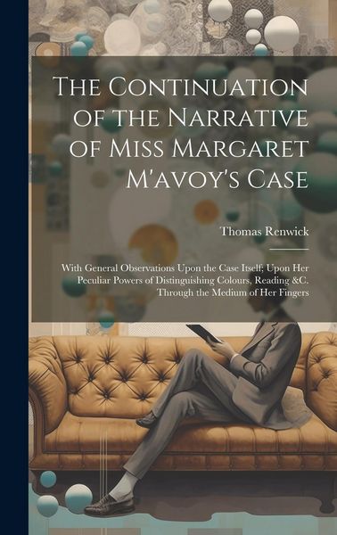 Produktbild: The Continuation of the Narrative of Miss Margaret M'avoy's Case: With General Observations Upon the Case Itself; Upon Her Peculiar Powers of Distingu