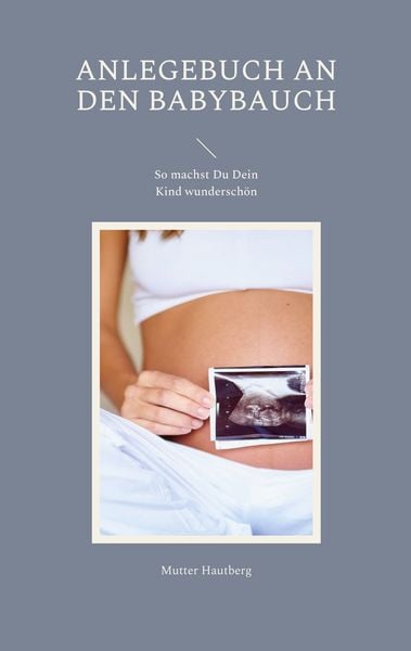 Anlegebuch an den Babybauch, Taschenbuch von Mutter Hautberg, BoD – Books on Demand, 9783756835904