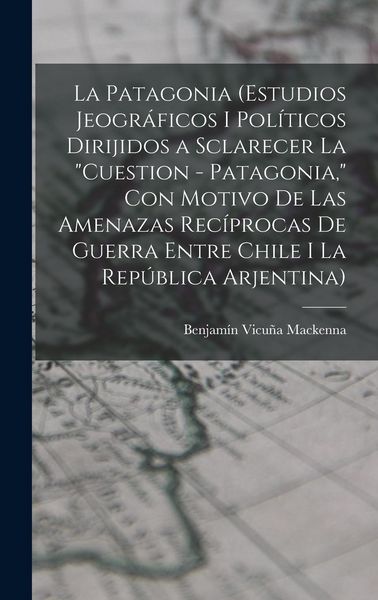Produktbild: La Patagonia (estudios jeogr&aacute;ficos i pol&iacute;ticos dirijidos a sclarecer la "cuestion - Patagonia," con motivo de las amenazas rec&iacute;procas de guerra entre