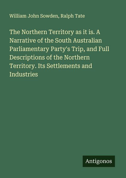 Produktbild: The Northern Territory as it is. A Narrative of the South Australian Parliamentary Party's Trip, and Full Descriptions of the Northern Territory. Its