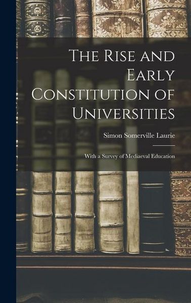 Produktbild: The Rise and Early Constitution of Universities: With a Survey of Mediaeval Education