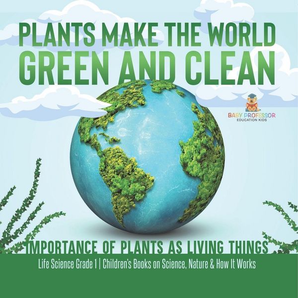 Produktbild: Plants Make the World Green and Clean | Importance of Plants as Living Things | Life Science Grade 1| Children's Books on Science, Nature & How It Wor