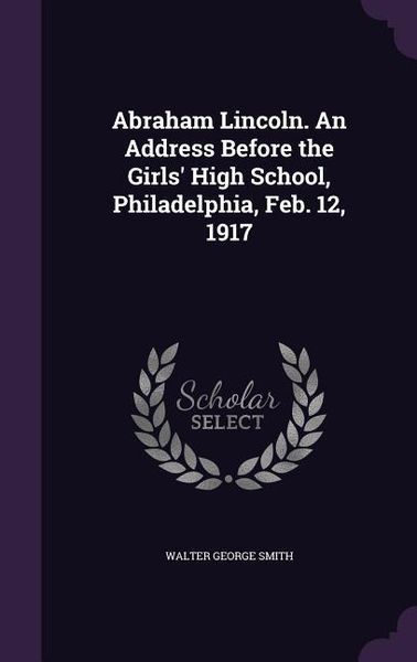Produktbild: Abraham Lincoln. An Address Before the Girls' High School, Philadelphia, Feb. 12, 1917