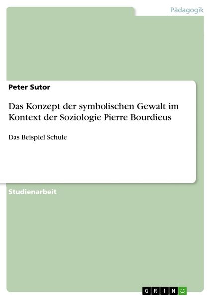 Das Konzept der symbolischen Gewalt im Kontext der Soziologie Pierre Bourdieus, Taschenbuch von Peter Sutor, GRIN, 9783668755215