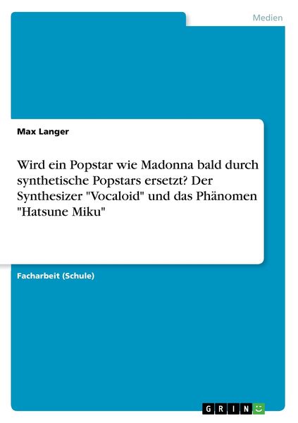 Wird ein Popstar wie Madonna bald durch synthetische Popstars ersetzt? Der Synthesizer 'Vocaloid' und das Phänomen 'Hatsune Miku' -