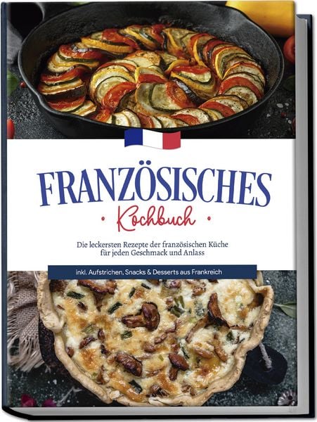 Produktbild: Franz&ouml;sisches Kochbuch: Die leckersten Rezepte der franz&ouml;sischen K&uuml;che f&uuml;r jeden Geschmack und Anlass | inkl. Aufstrichen, Snacks & Desserts aus Frankreich