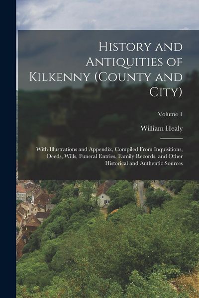 Produktbild: History and Antiquities of Kilkenny (County and City): With Illustrations and Appendix, Compiled From Inquisitions, Deeds, Wills, Funeral Entries, Fam