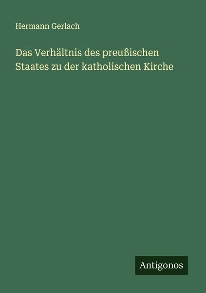 Das Verhältnis des preußischen Staates zu der katholischen Kirche, Taschenbuch von Hermann Gerlach, Antigonos Verlag, 9783563436875