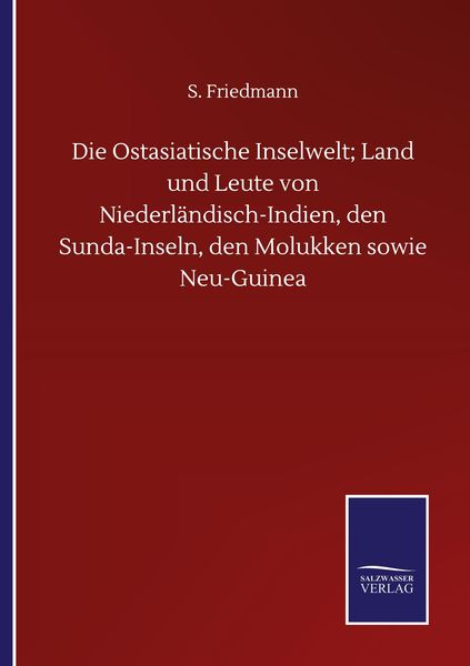 Die Ostasiatische Inselwelt; Land und Leute von Niederländisch-Indien, den Sunda-Inseln, den Molukken sowie Neu-Guinea, Taschenbuch von S. Friedmann,